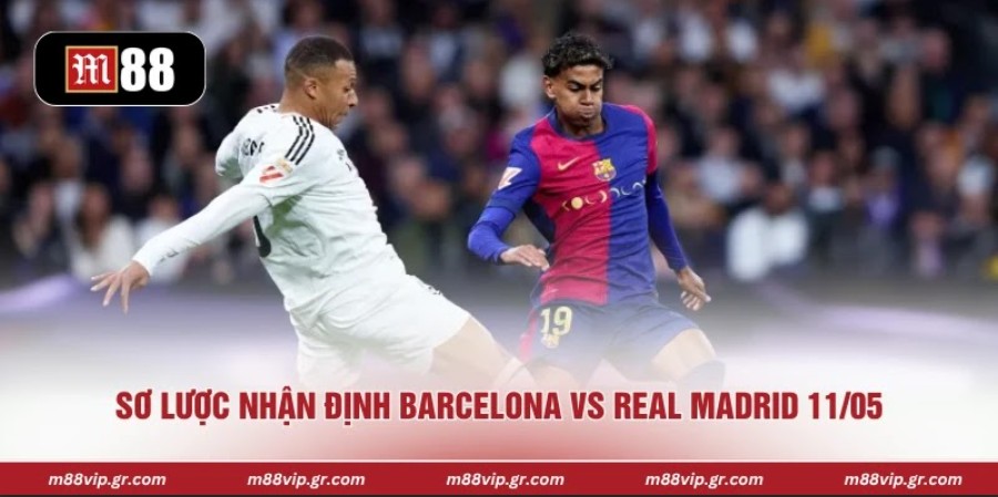 Sơ lược nhận định Barcelona vs Real Madrid 11/05