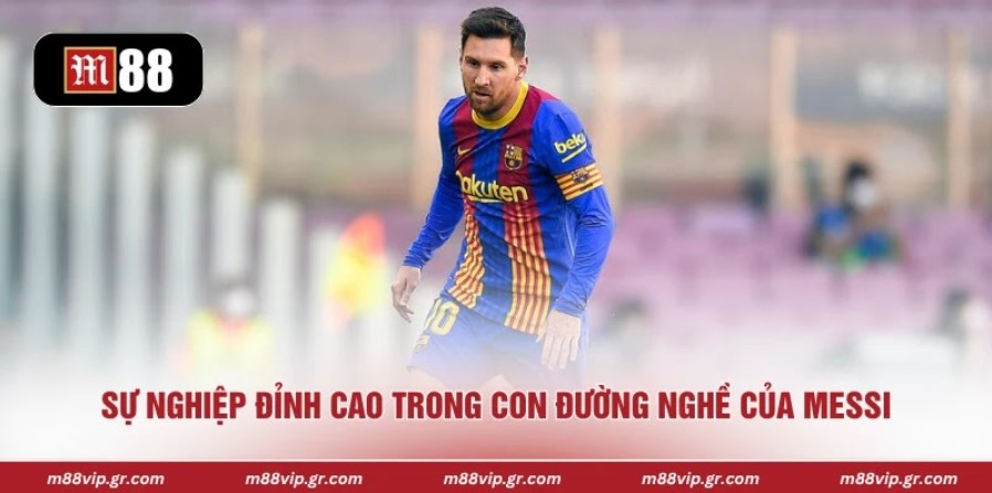 Sự nghiệp đỉnh cao trong con đường nghề của Messi