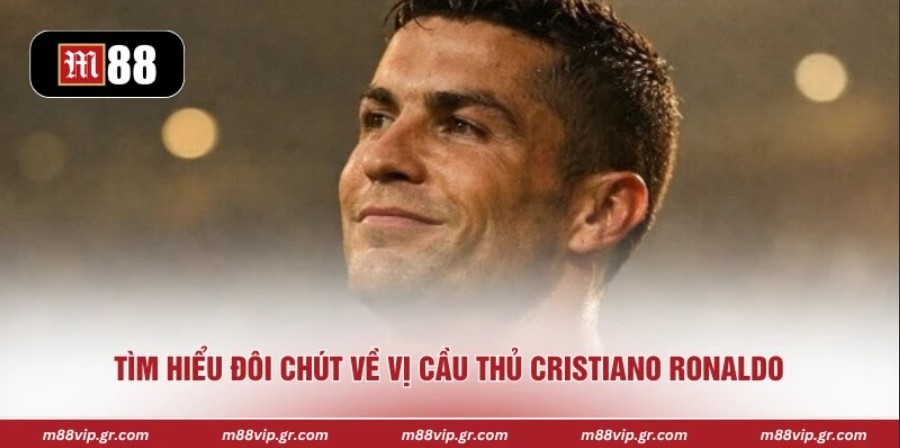 Tìm hiểu đôi chút về vị cầu thủ Cristiano Ronaldo