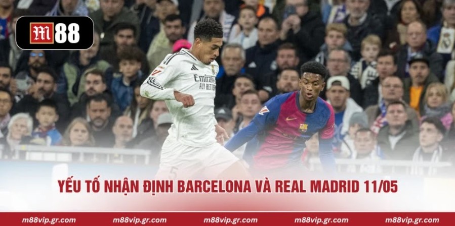 Yếu tố nhận định Barcelona và Real Madrid 11/05